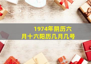 1974年阴历六月十六阳历几月几号