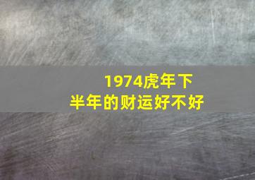 1974虎年下半年的财运好不好