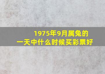 1975年9月属兔的一天中什么时候买彩票好