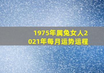 1975年属兔女人2021年每月运势运程