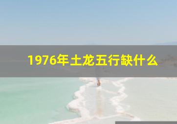 1976年土龙五行缺什么