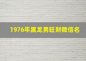 1976年属龙男旺财微信名