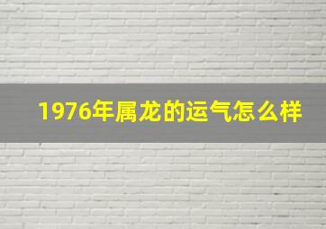 1976年属龙的运气怎么样