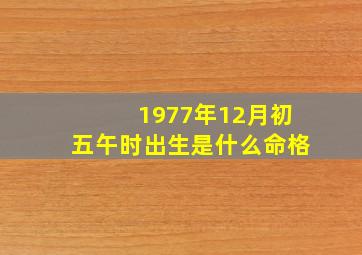 1977年12月初五午时出生是什么命格