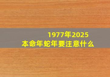 1977年2025本命年蛇年要注意什么