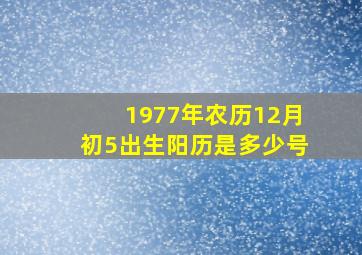 1977年农历12月初5出生阳历是多少号