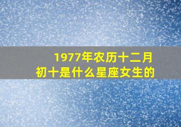 1977年农历十二月初十是什么星座女生的