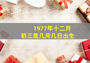 1977年十二月初三是几月几日出生