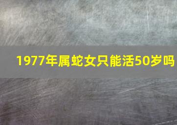 1977年属蛇女只能活50岁吗