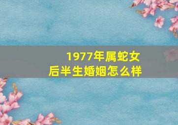 1977年属蛇女后半生婚姻怎么样