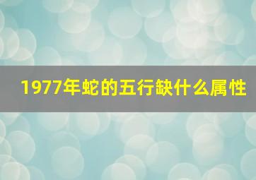 1977年蛇的五行缺什么属性