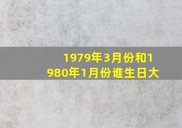 1979年3月份和1980年1月份谁生日大