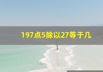 197点5除以27等于几