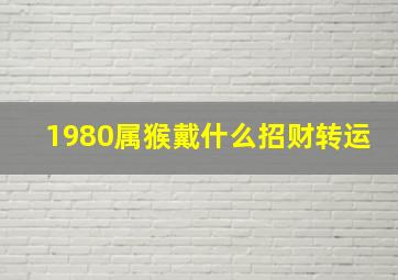 1980属猴戴什么招财转运