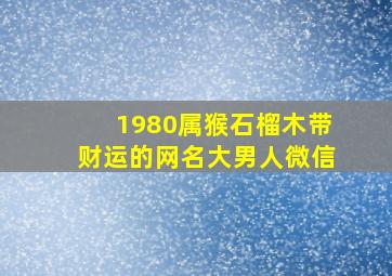 1980属猴石榴木带财运的网名大男人微信