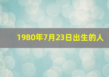 1980年7月23日出生的人