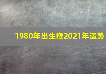 1980年出生猴2021年运势