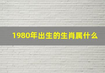 1980年出生的生肖属什么