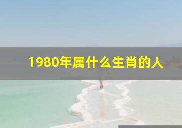 1980年属什么生肖的人