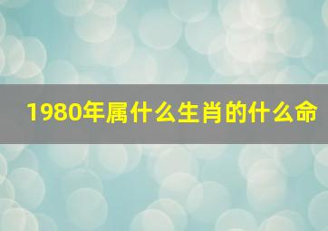 1980年属什么生肖的什么命