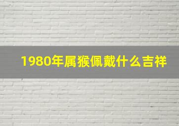 1980年属猴佩戴什么吉祥