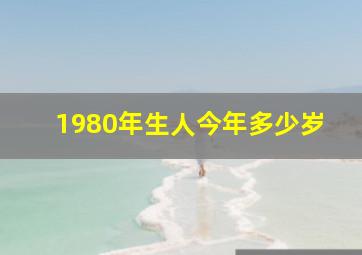 1980年生人今年多少岁