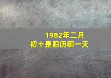 1982年二月初十是阳历哪一天