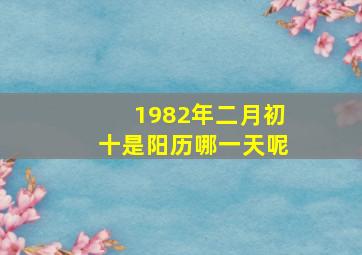 1982年二月初十是阳历哪一天呢