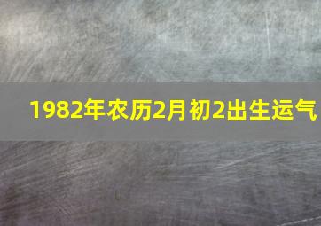 1982年农历2月初2出生运气