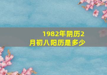 1982年阴历2月初八阳历是多少