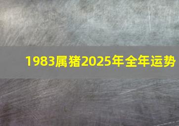 1983属猪2025年全年运势