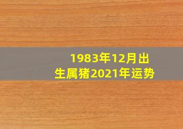 1983年12月出生属猪2021年运势