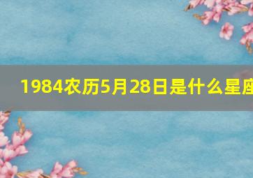 1984农历5月28日是什么星座