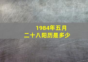 1984年五月二十八阳历是多少