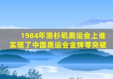 1984年洛杉矶奥运会上谁实现了中国奥运会金牌零突破