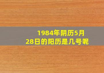 1984年阴历5月28日的阳历是几号呢