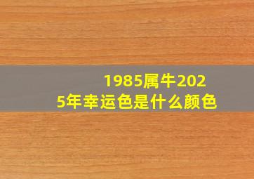 1985属牛2025年幸运色是什么颜色