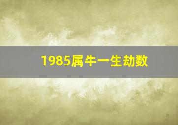 1985属牛一生劫数