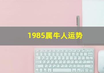 1985属牛人运势