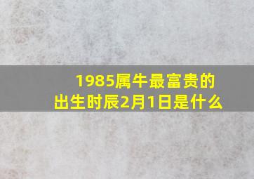 1985属牛最富贵的出生时辰2月1日是什么