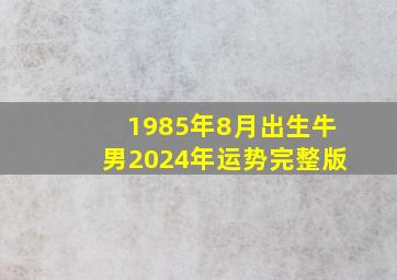 1985年8月出生牛男2024年运势完整版