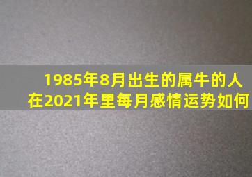 1985年8月出生的属牛的人在2021年里每月感情运势如何