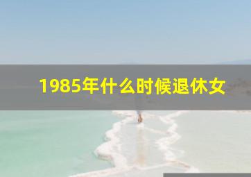 1985年什么时候退休女