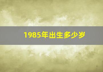 1985年出生多少岁