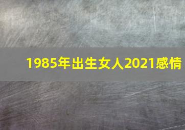 1985年出生女人2021感情