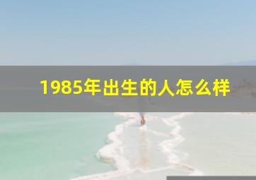 1985年出生的人怎么样