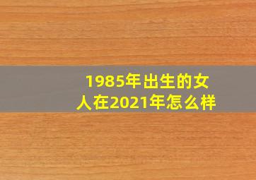 1985年出生的女人在2021年怎么样