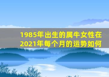 1985年出生的属牛女性在2021年每个月的运势如何