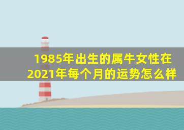 1985年出生的属牛女性在2021年每个月的运势怎么样