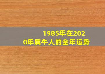 1985年在2020年属牛人的全年运势